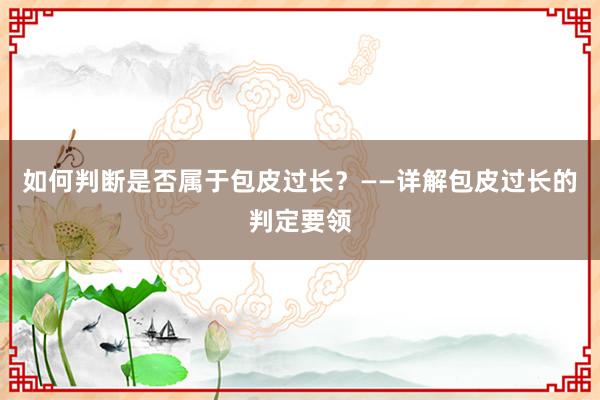 如何判断是否属于包皮过长？——详解包皮过长的判定要领