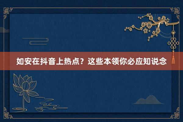 如安在抖音上热点？这些本领你必应知说念