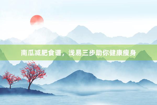 南瓜减肥食谱，浅易三步助你健康瘦身