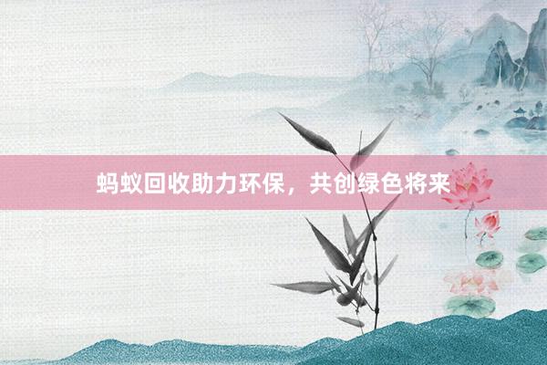 蚂蚁回收助力环保，共创绿色将来