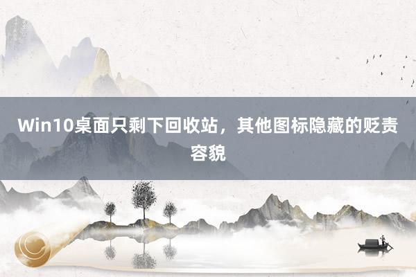 Win10桌面只剩下回收站，其他图标隐藏的贬责容貌