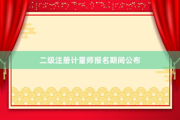 二级注册计量师报名期间公布