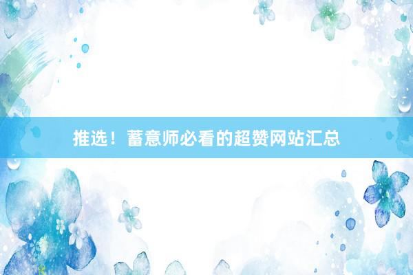 推选！蓄意师必看的超赞网站汇总