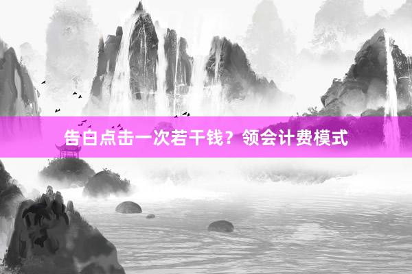 告白点击一次若干钱？领会计费模式