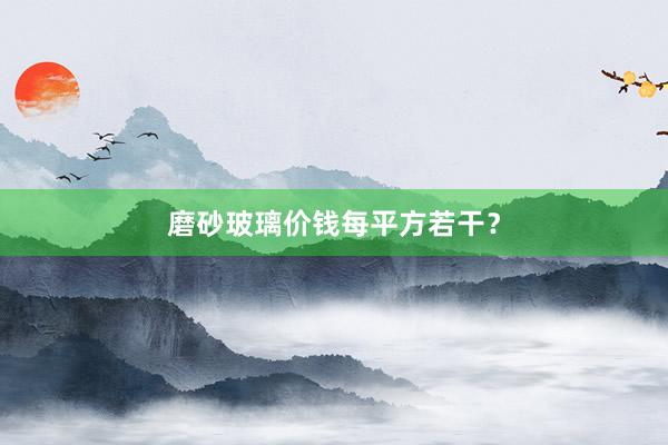 磨砂玻璃价钱每平方若干？